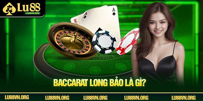 Baccarat Long Bảo Là Gì? Bí Kíp Thắng Lớn Từ Cao Thủ