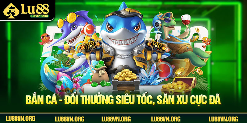 Bắn cá - Đổi thưởng siêu tốc, săn xu cực đã