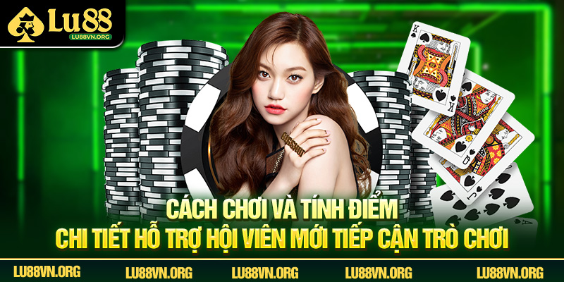 Cách chơi và tính điểm chi tiết hỗ trợ hội viên mới tiếp cận trò chơi.