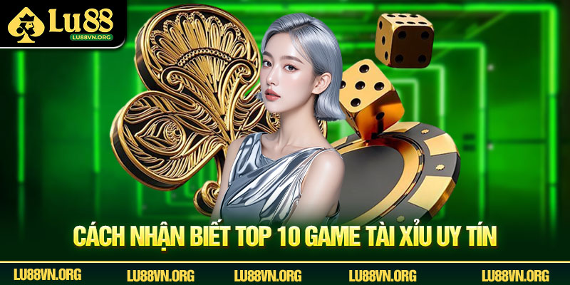 Cách nhận biết top 10 game tài xỉu uy tín
