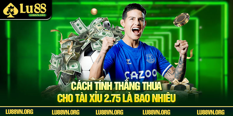 Cách tính thắng thua cho tài xỉu 2.75 là bao nhiêu