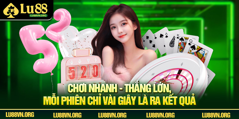 Chơi nhanh - thắng lớn, mỗi phiên chỉ vài giây là ra kết quả.