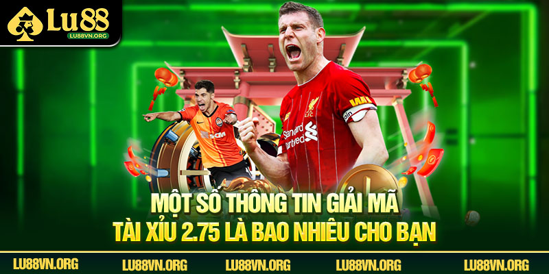 Một số thông tin giải mã tài xỉu 2.75 là bao nhiêu cho bạn