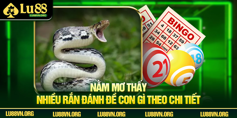 Nằm mơ thấy nhiều rắn đánh đề con gì theo chi tiết.