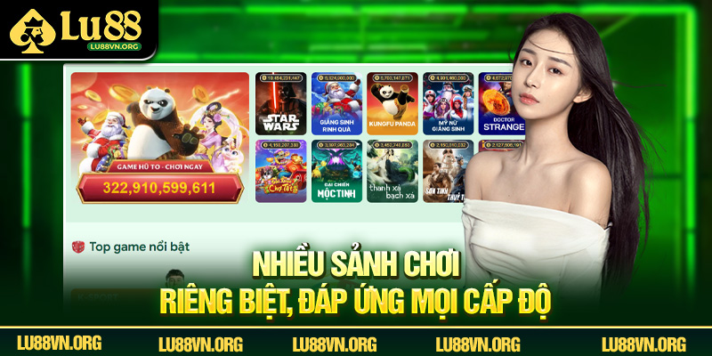 Nhiều sảnh chơi riêng biệt, đáp ứng mọi cấp độ.