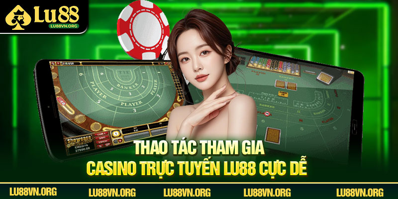Thao tác tham gia Casino trực tuyến Lu88 cực dễ 