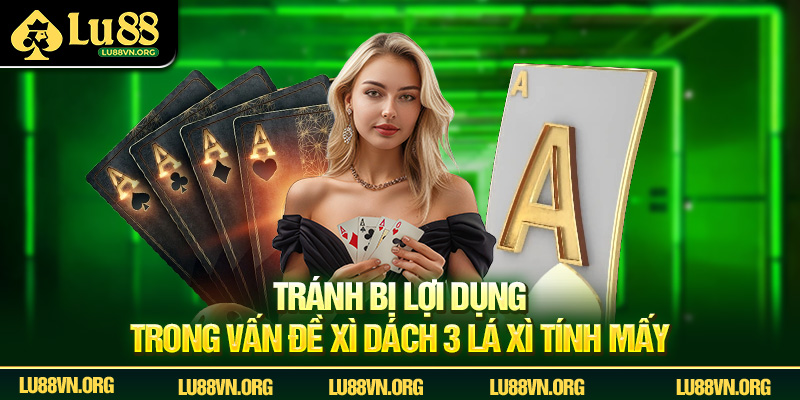 Tránh bị lợi dụng trong vấn đề xì dách 3 lá xì tính mấy